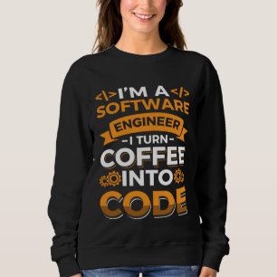 I m a software Engineer I turn Coffee into code Sweatshirt