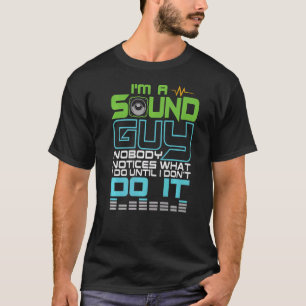 I´m a Sound Guy nobody notices what I do until I d T-Shirt