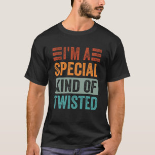 I m A Special Kind Of Twisted T-Shirt