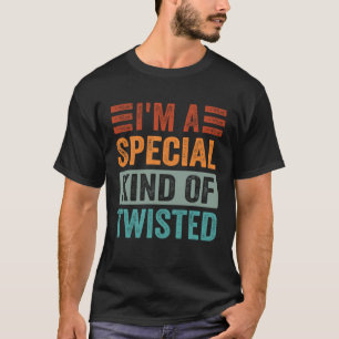 I m A Special Kind Of Twisted T-Shirt