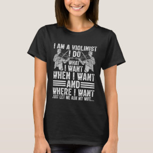 I m A Violinist I Do What I Want When I Want Violi T-Shirt