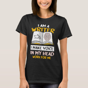 I´m A Writer I Make The Voice In My Head Work For  T-Shirt