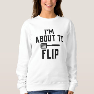 I’m About To Flip Sweatshirt