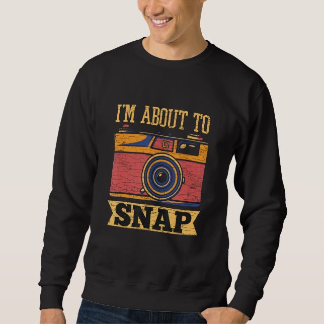 I m About To Snap Camera Photographer Sweatshirt (Front)