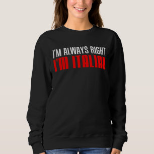I m Always Right I m Italian Sweatshirt