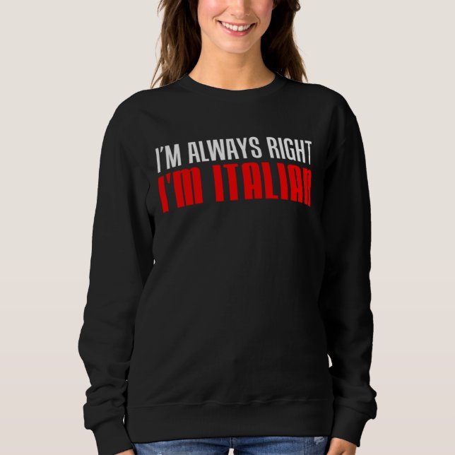 I m Always Right I m Italian Sweatshirt (Front)
