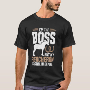 I´m boss but my percheron is still in denial T-Shirt