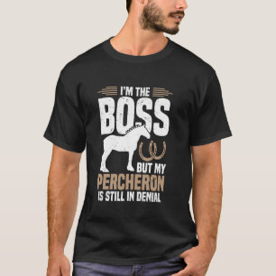 I´m boss but my percheron is still in denial T-Shirt