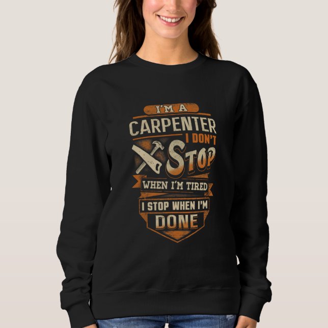 I M Carpenter I Don Stop When I M Tired I Stop Sweatshirt (Front)