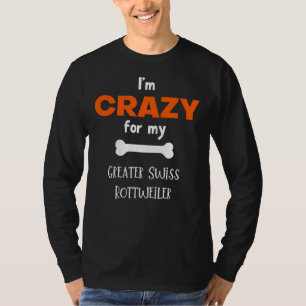I M Crazy For My Greater Swiss Rottweiler  Greater T-Shirt