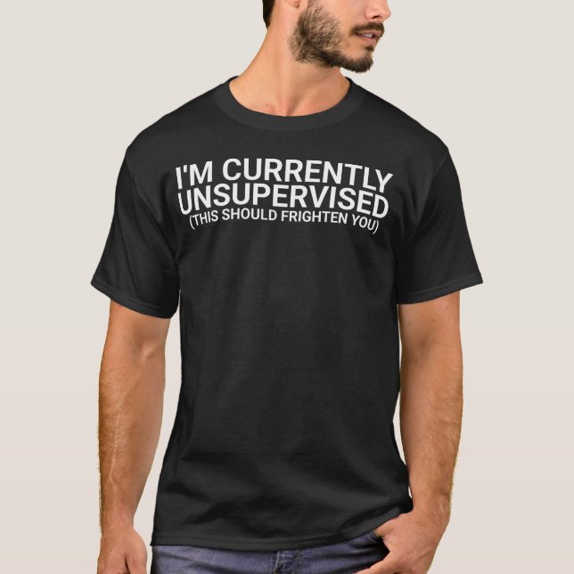I’m Currently Unsupervised,funny,funny quote,funny T-Shirt (Front)