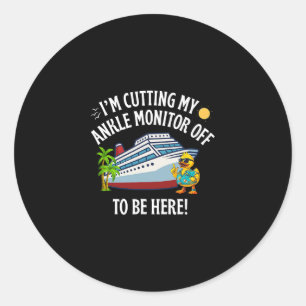 I’m Cutting My Ankle Monitor Off To Be Here Cruise Classic Round Sticker