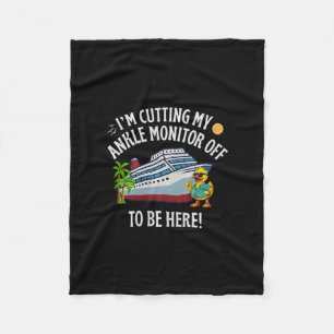 I’m Cutting My Ankle Monitor Off To Be Here Cruise Fleece Blanket