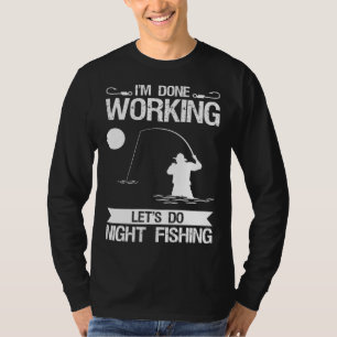 I m Done Working Let s Do Night Fishing T-Shirt