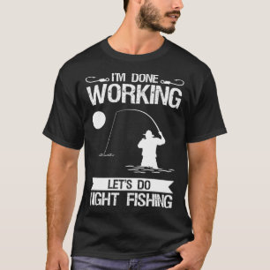 I m Done Working Let s Do Night Fishing T-Shirt