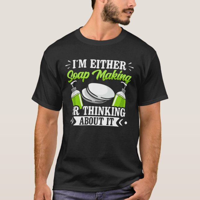 I m Either Soap Making Or Thinking About It Soap M T-Shirt (Front)