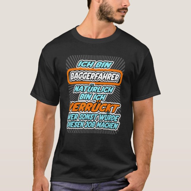 I m excavator driver crazy who would do this job T-Shirt (Front)