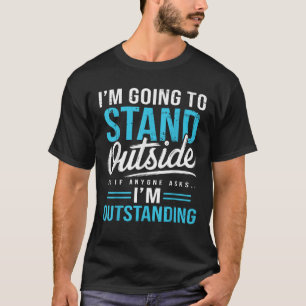 I m Going To Go Stand Outside So If Anyone Asks Ou T-Shirt
