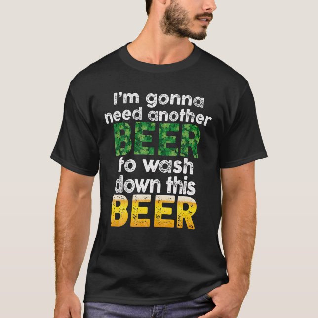 I’M Gonna Need Another Beer To Wash Down This Beer T-Shirt (Front)