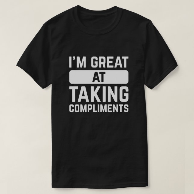 I’m Great At Taking Compliments T-Shirt (Design Front)