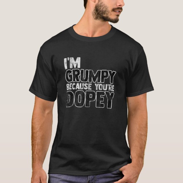 I m Grumpy Because You re Dopey Funny Sarcastic T-Shirt (Front)
