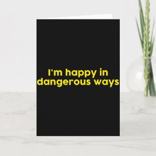 I’m Happy In Dangerous Ways  Card