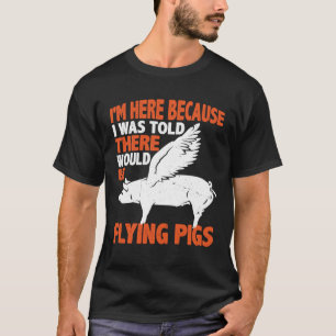 I m Here Because I Was Told There Would Be Flying T-Shirt