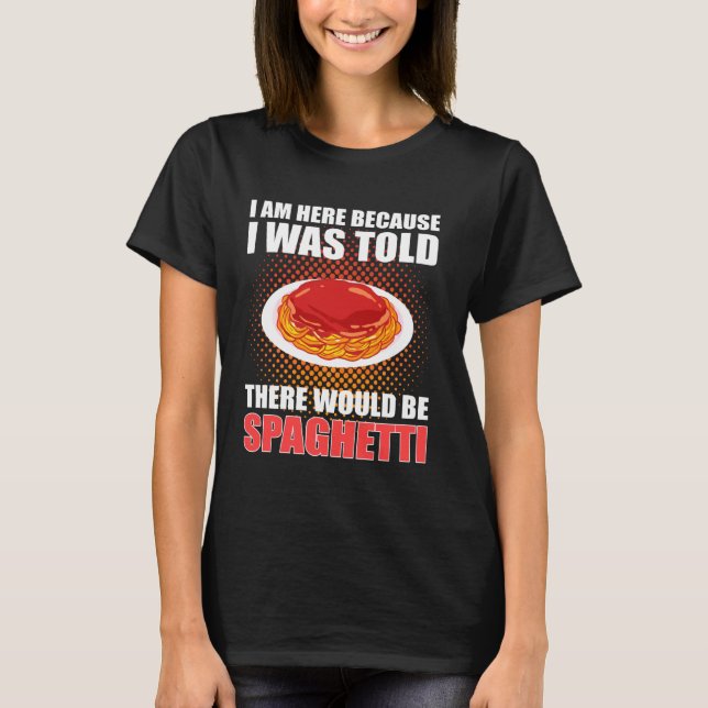 I M Here Because I Was Told There Would Be Spaghet T-Shirt (Front)