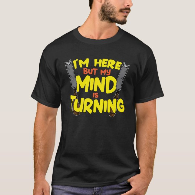 I m here but my Mind is Turning  woodturner  1 T-Shirt (Front)