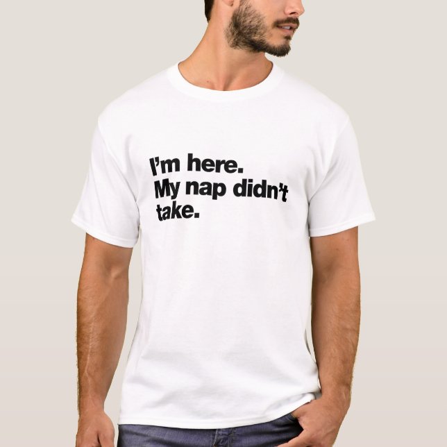I’m here. My nap didn’t take T-Shirt (Front)