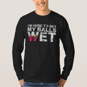 I M Here To Get My Balls Wet  Beer Pong T-Shirt