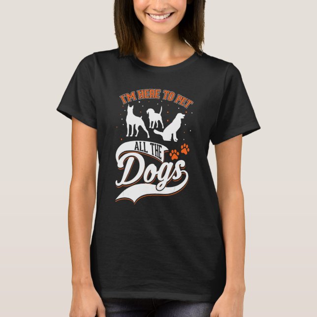 I m here to pet all the dogs Dog Rescue T-Shirt (Front)