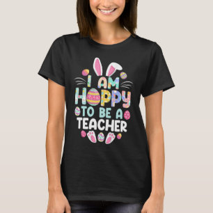I m Hoppy To Be A Teacher Happy Easter Day Teacher T-Shirt