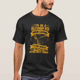 I´m In A Relationship With Wood Carving Wood T-Shirt