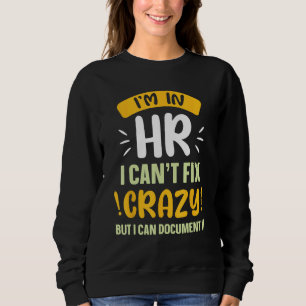 I m In Hr I Can Fix Crazy But I Can Document It Pa Sweatshirt