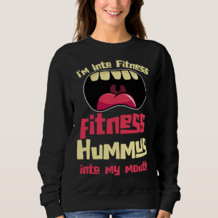 I m Into Fitness Fitness Hummus Into My Mouth Sweatshirt