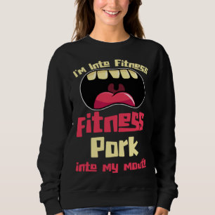 I m Into Fitness Fitness Pork Into My Mouth Sweatshirt