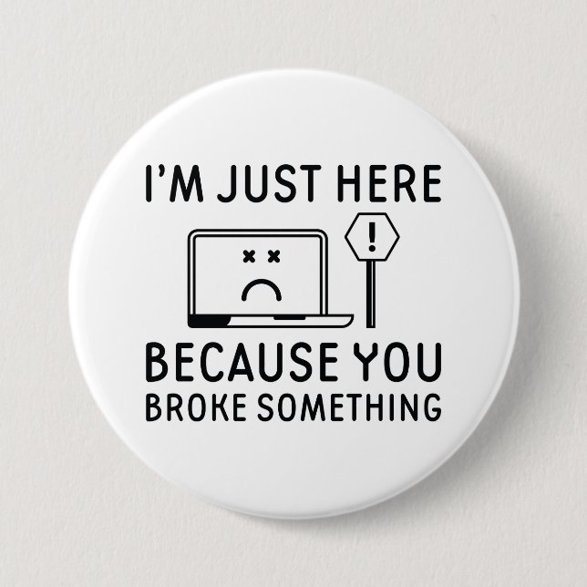 I’m Just Here Because You Broke Something 7.5 Cm Round Badge (Front)