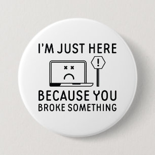 I’m Just Here Because You Broke Something 7.5 Cm Round Badge