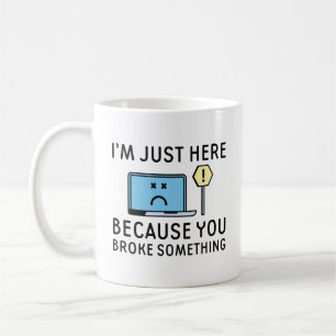 I’m Just Here Because You Broke Something Coffee Mug
