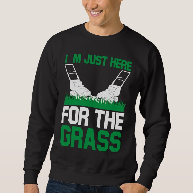 I`m Just Here For The Grass I Lawn Mowing Sweatshirt (Front)