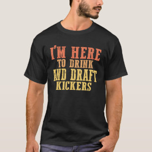I m just here to drink and draft kickers fantasy f T-Shirt