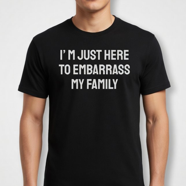 I’m Just Here To Embarrass My Family T-Shirt (Creator Uploaded)