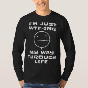 I m Just WTF ing My Way Through Life  Sarcastic Fa T-Shirt