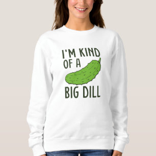 I’m Kind Of A Big Dill Sweatshirt