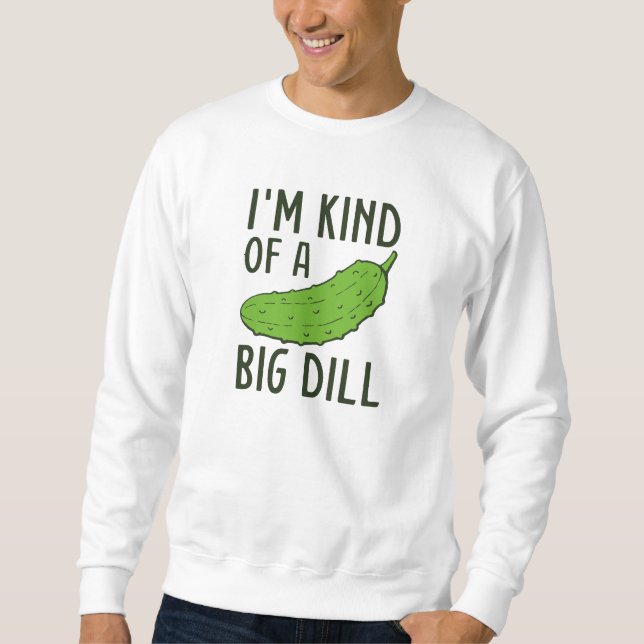 I’m Kind Of A Big Dill Sweatshirt (Front)
