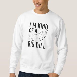 I’m Kind Of A Big Dill Sweatshirt
