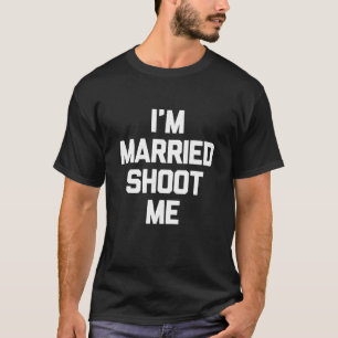 I m Married Shoot Me Novelty Funny Dad Mum Husband T-Shirt