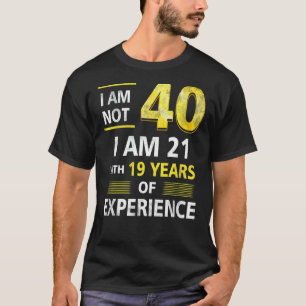 I 'm Not 40 Year Old I'M 21 & 19 Years Experience T-Shirt