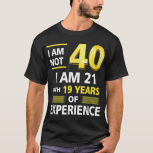 I 'm Not 40 Year Old I'M 21 & 19 Years Experience T-Shirt